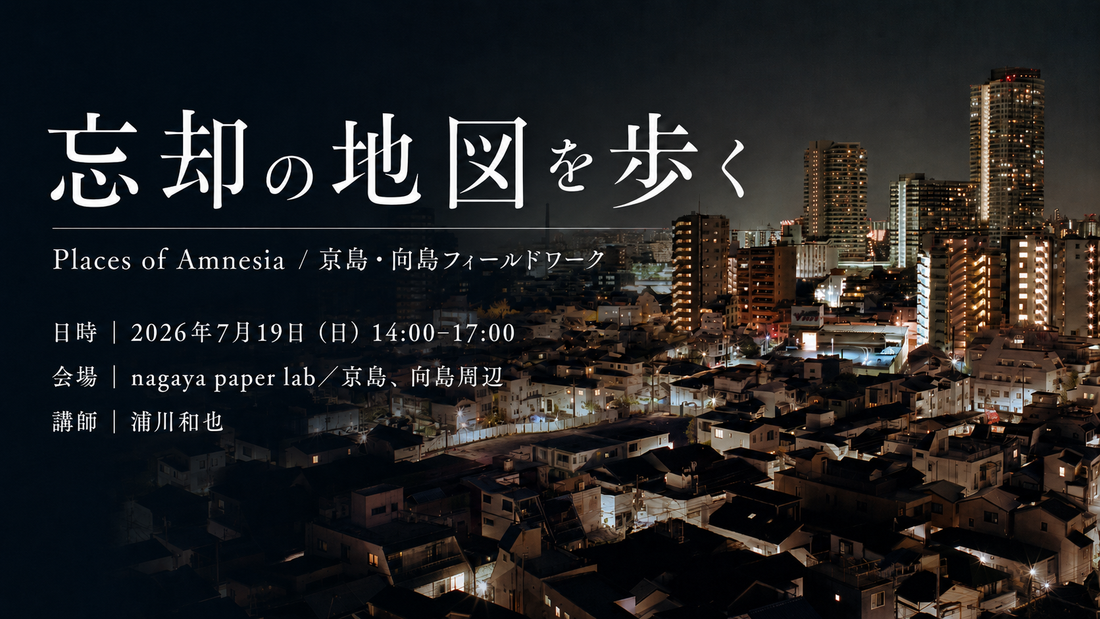 7月19日（日）開催　忘却の地図を歩く Places of Amnesia / 京島・向島フィールドワーク